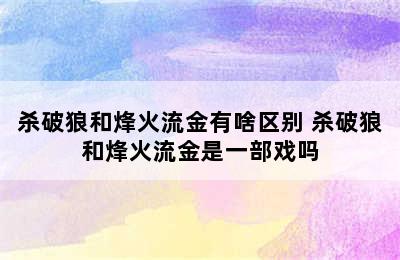 杀破狼和烽火流金有啥区别 杀破狼和烽火流金是一部戏吗